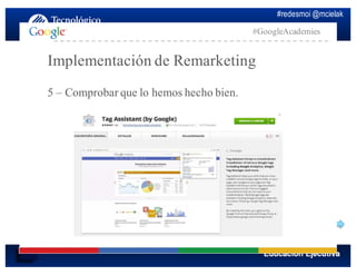 #redesmoi @mcielak
#GoogleAcademies
Implementación de Remarketing
5 – Comprobar que lo hemos hecho bien.
 
