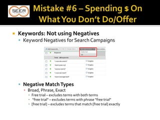  Keywords: Not using Negatives
 Keyword Negatives for Search Campaigns
 Negative MatchTypes
▪ Broad, Phrase, Exact
▪ Free trial – excludes terms with both terms
▪ “free trial” – excludes terms with phrase “free trial”
▪ [free trial] – excludes terms that match [free trial] exactly
 