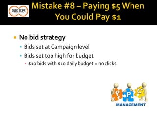  No bid strategy
 Bids set at Campaign level
 Bids set too high for budget
▪ $10 bids with $10 daily budget = no clicks
 
