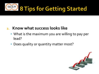 2. Know what success looks like
 What is the maximum you are willing to pay per
lead?
 Does quality or quantity matter most?
 