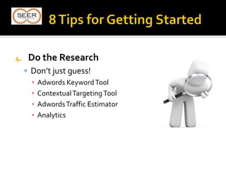 4. Do the Research
 Don’t just guess!
▪ Adwords KeywordTool
▪ ContextualTargetingTool
▪ AdwordsTraffic Estimator
▪ Analytics
 