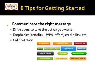 5. Communicate the right message
 Drive users to take the action you want
 Emphasize benefits, UVPs, offers, credibility, etc.
 Call to Action
 