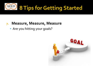 7. Measure, Measure, Measure
 Are you hitting your goals?
 