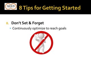 8. Don’t Set & Forget
 Continuously optimize to reach goals
 