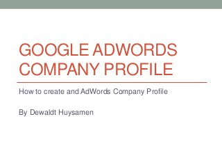 GOOGLE ADWORDS
COMPANY PROFILE
How to create and AdWords Company Profile
By Dewaldt Huysamen
 