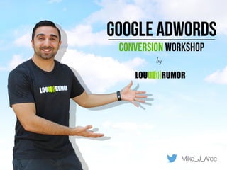 Google AdWords
Conversion Workshop
Mike_J_Arce
LOU RUMOR
by
 