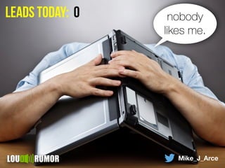 leads today: 0 nobody
likes me.
Mike_J_Arce
 