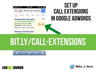 Mike_J_Arce
LOU RUMOR
call extensions
bit.ly/call-extensions
set up
in google adwords
 
