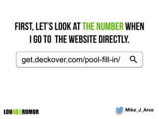 First, let’s look at the number when
i go to the website directly.
Mike_J_Arce
LOU RUMOR
get.deckover.com/pool-fill-in/
 