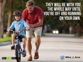 they will be with you
the whole way until
you’re off and running
on your own.
Mike_J_Arce
LOU RUMOR
 