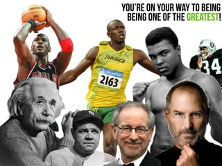 you’re on your way to being
being one of the greatest!
 