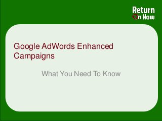 Google AdWords Enhanced
Campaigns
What You Need To Know
 