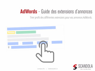 SEPTEMBRE 2015 | SCANDOLAGENCY.CH
AdWords - Guide des extensions d’annonces
Tirer proﬁt des diﬀérentes extensions pour vos annonces AdWords.
Annonce
- - -
 