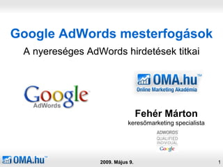 Google AdWords mesterfogások A nyereséges AdWords hirdetések titkai 2009. Május 9. Fehér Márton keresőmarketing specialista 