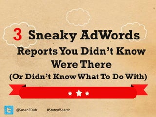 3 Sneaky AdWords

Reports You Didn’t Know
Were There

(Or Didn’t Know What To Do With)

@SusanEDub

#StateofSearch

 