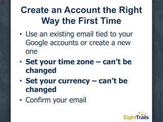 Set Up Your First AdWords Campaign, Step by StepCreate an Account the Right Way the First TimeYour Secret Advantage – Irresistible AdsThe Lowdown on KeywordsOrganize Your Ad Groups for Success3 Defaults That Can Bite YouBonus Tips for Insiders Only