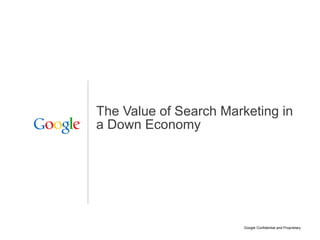 The Value of Search Marketing in
a Down Economy




                        Google Confidential and Proprietary   1
 