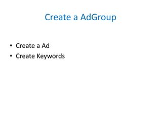 Create a AdGroup
• Create a Ad
• Create Keywords
 