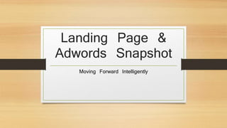 Landing Page &
Adwords Snapshot
Moving Forward Intelligently
 