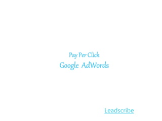 Pay Per Click
Google AdWords
Leadscribe
 