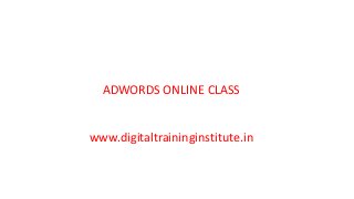 ADWORDS ONLINE CLASS
www.digitaltraininginstitute.in
 