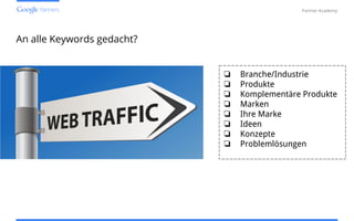 Confidential and Proprietary
Partner Academy
❏ Branche/Industrie
❏ Produkte
❏ Komplementäre Produkte
❏ Marken
❏ Ihre Marke
❏ Ideen
❏ Konzepte
❏ Problemlösungen
An alle Keywords gedacht?
 