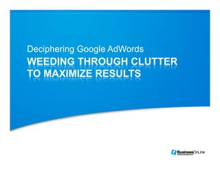 Deciphering Google AdWords
    p     g    g
WEEDING THROUGH CLUTTER
TO MAXIMIZE RESULTS
 