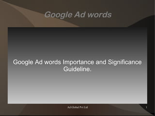 Ad Global Pvt Ltd 1
Google Ad words
Google Ad words Importance and Significance
Guideline.
 
