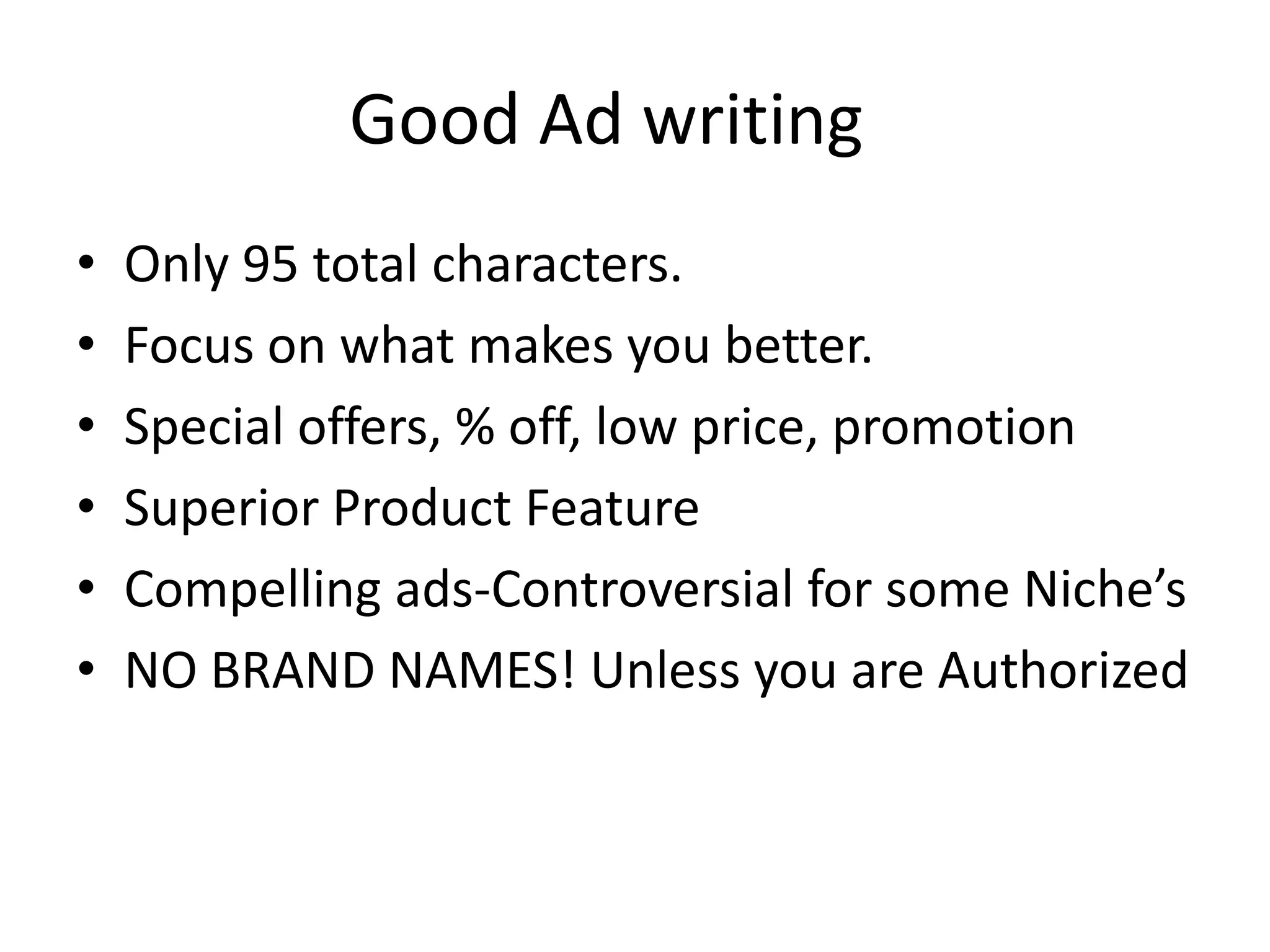 Good Ad writing	Only 95 total characters. Focus on what makes you better.Special offers, % off, low price, promotionSuperior Product FeatureCompelling ads-Controversial for some Niche’sNO BRAND NAMES! Unless you are Authorized