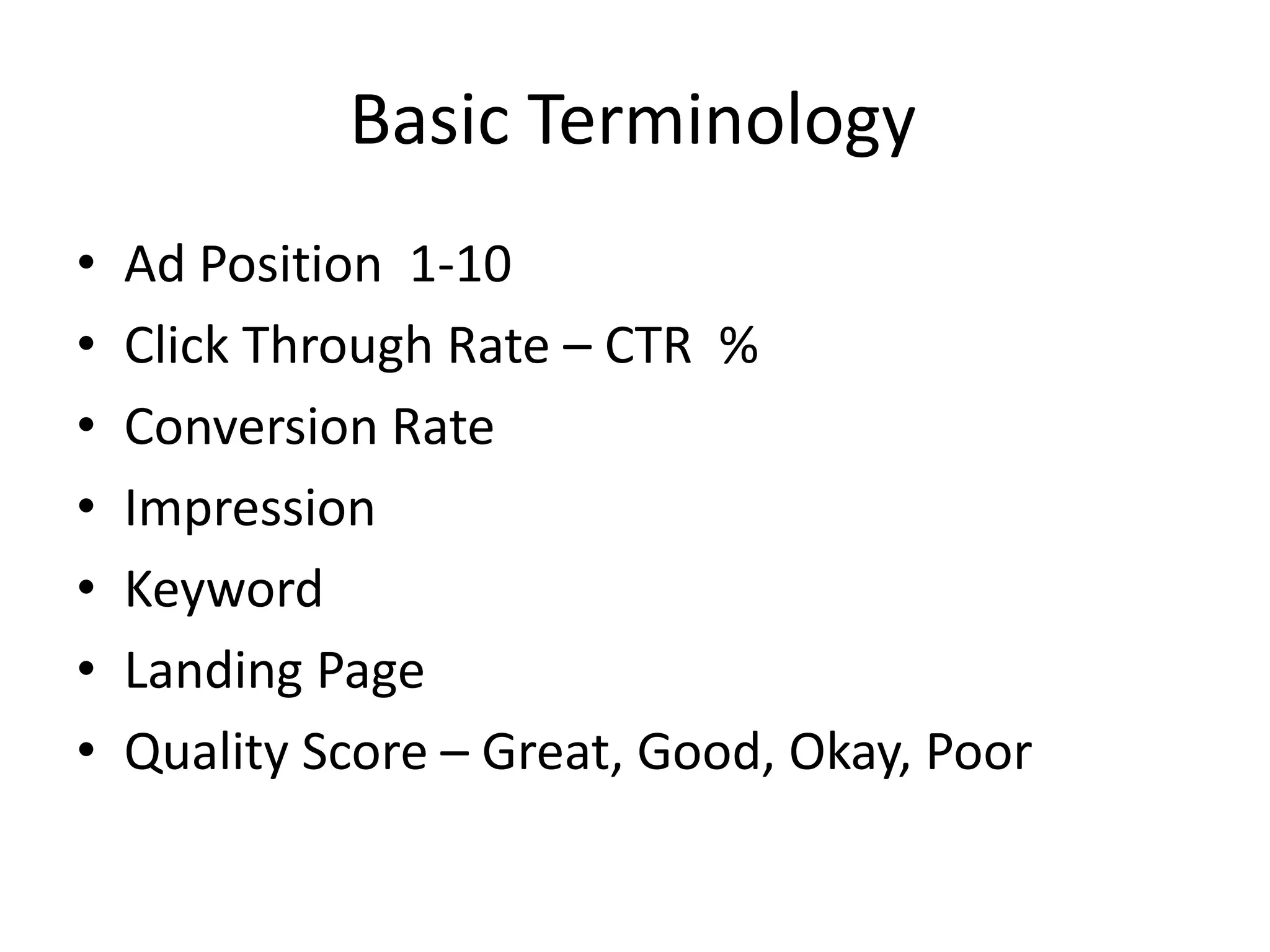 Basic Terminology	Ad Position  1-10Click Through Rate – CTR  %Conversion Rate Impression Keyword Landing Page Quality Score – Great, Good, Okay, Poor
