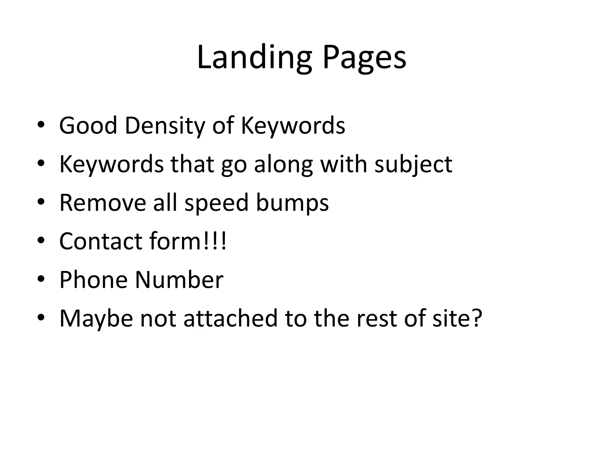 Landing PagesGood Density of KeywordsKeywords that go along with subjectRemove all speed bumpsContact form!!!Phone NumberMaybe not attached to the rest of site?