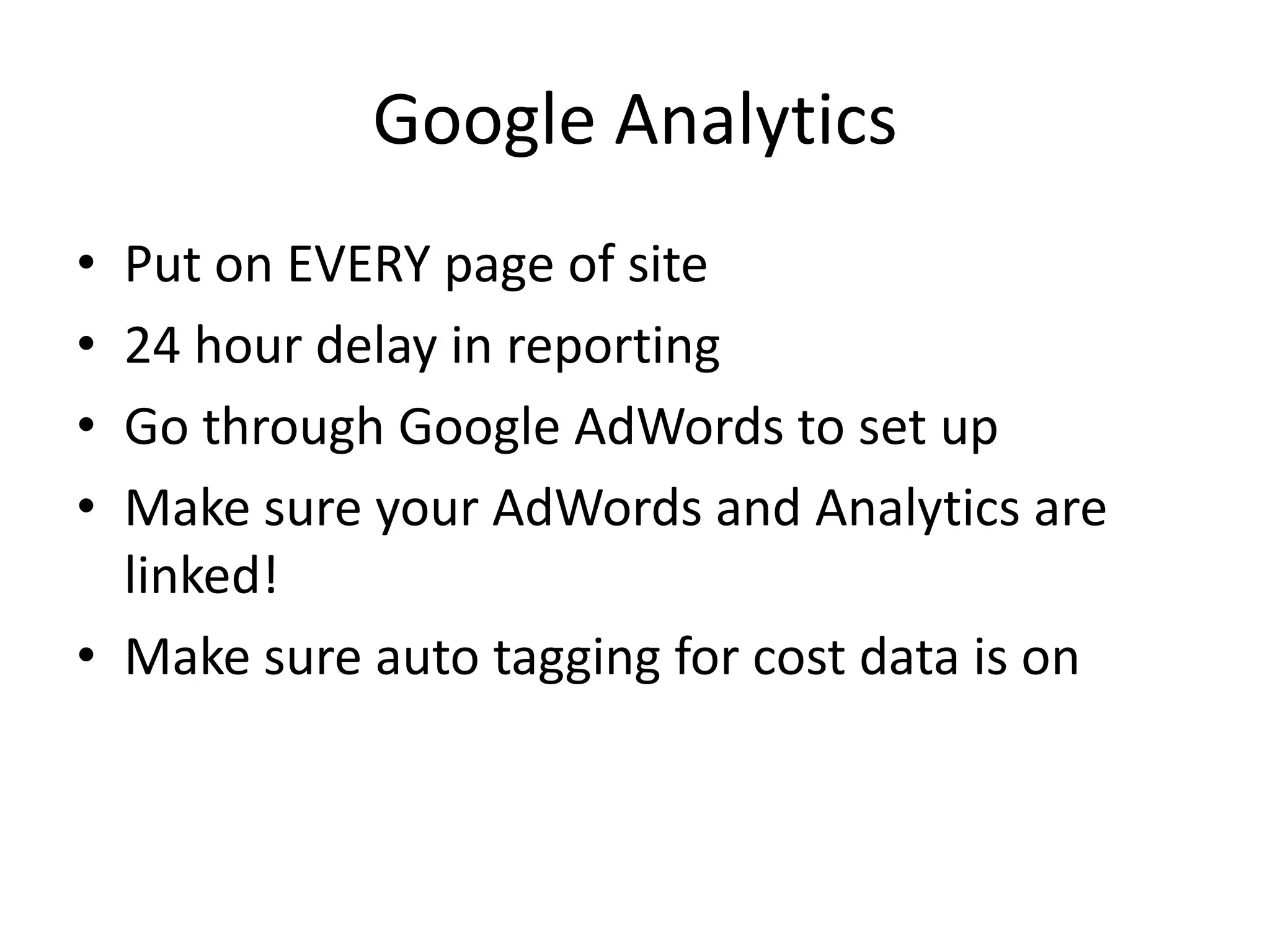Google AnalyticsPut on EVERY page of site24 hour delay in reportingGo through Google AdWords to set upMake sure your AdWords and Analytics are linked!Make sure auto tagging for cost data is on