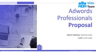 Adwords
Professionals
Proposal
PROJECT PROPOSAL: PROPOSAL NAME
CLIENT: CLIENT NAME
Delivered on: Submission Date Submitted by: User Submission
 