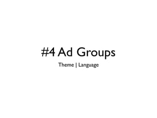 #4 Ad Groups
  Theme | Language
 