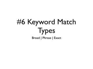 #6 Keyword Match
      Types
    Broad | Phrase | Exact
 