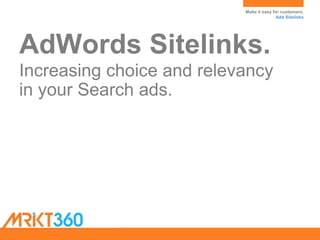 Make it easy for customers.
Add Sitelinks
AdWords Sitelinks.
Increasing choice and relevancy
in your Search ads.
 