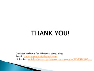 THANK YOU!
Connect with me for AdWords consulting
Email : anveshaposwalia@gmail.com
LinkedIn : in.linkedin.com/pub/anvesha-poswalia/22/748/409/en
 