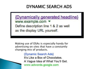 DYNAMIC SEARCH ADS
Making use of DSAs is especially handy for
advertising on sites that have a constantly
changing mix of products.
 