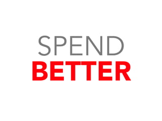 SPEND
BETTER
 