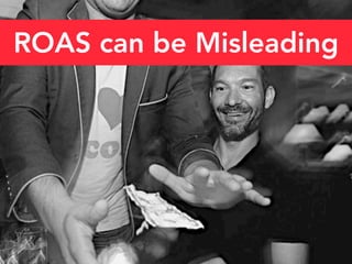 ROAS can be Misleading
 