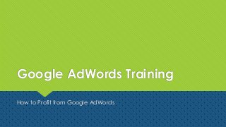 Google AdWords Training
How to Profit from Google AdWords
 