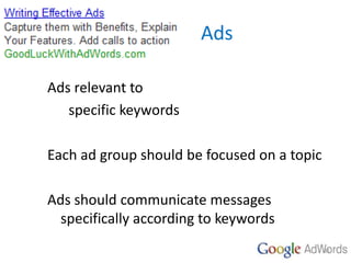 Ads
Ads relevant to
specific keywords
Each ad group should be focused on a topic
Ads should communicate messages
specifica...