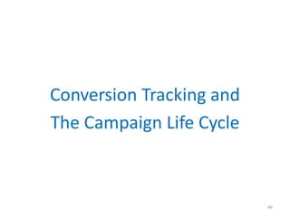 Conversion Tracking and
The Campaign Life Cycle
46
 