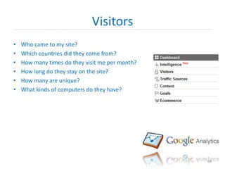 Visitors
• Who came to my site?
• Which countries did they come from?
• How many times do they visit me per month?
• How l...