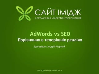 AdWords vs SEO – порівняння в теперішніх реаліях
Андрій Чорний
Lviv eCommerce Forum 2013
 