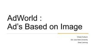 AdWorld :
Ad’s Based on Image
Chetan Kulkarni
San Jose State University
Deep Learning
 