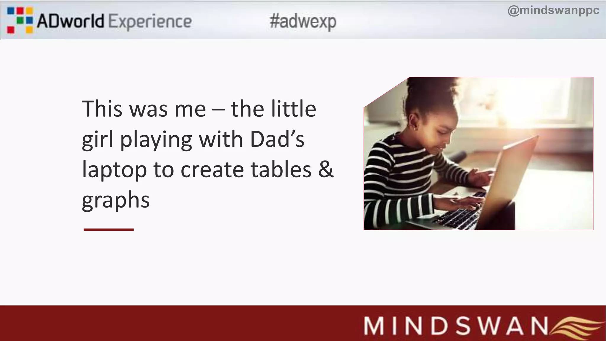 This was me – the little
girl playing with Dad’s
laptop to create tables &
graphs
@mindswanppc
 