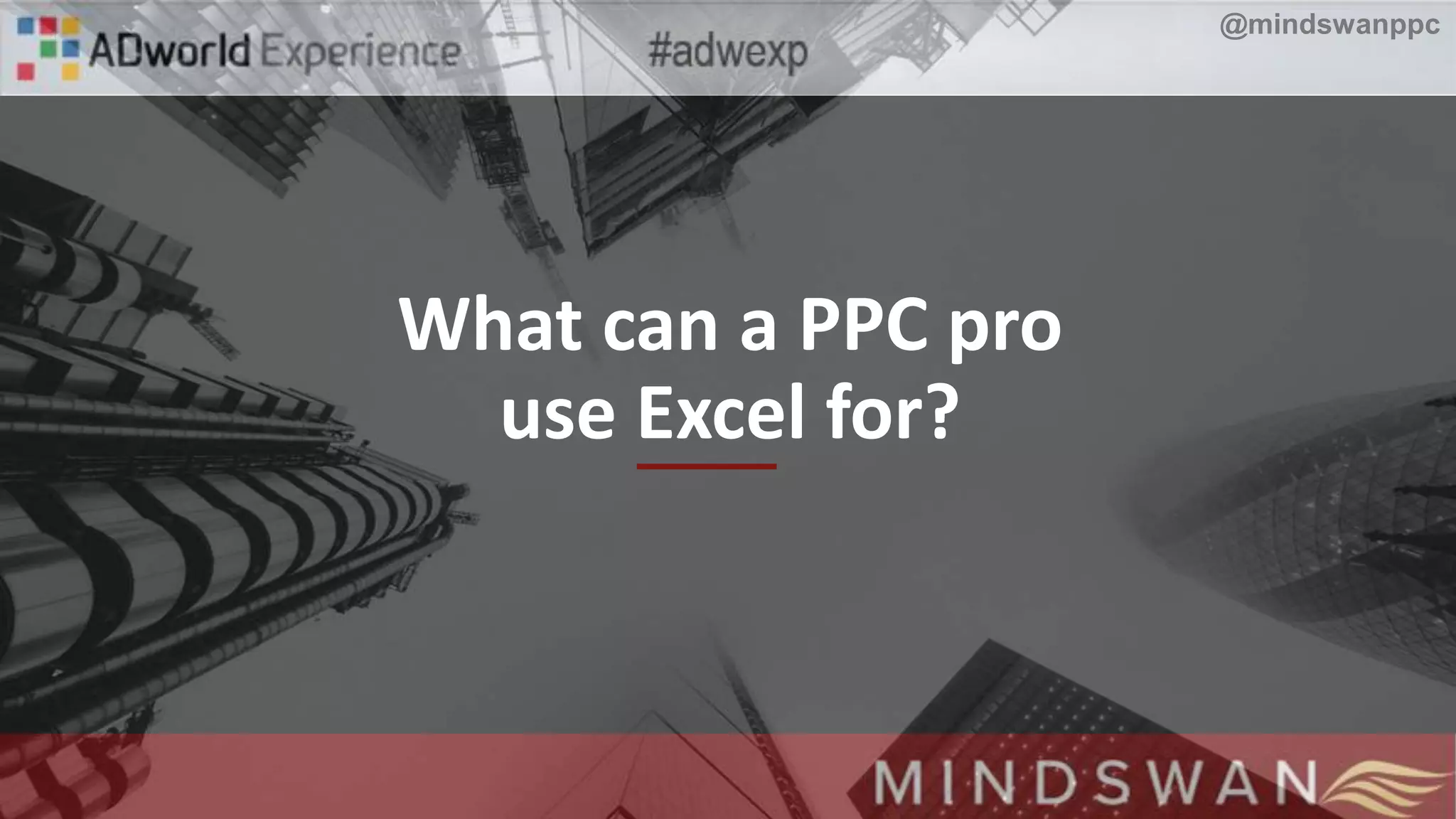 What can a PPC pro
use Excel for?
@mindswanppc
 