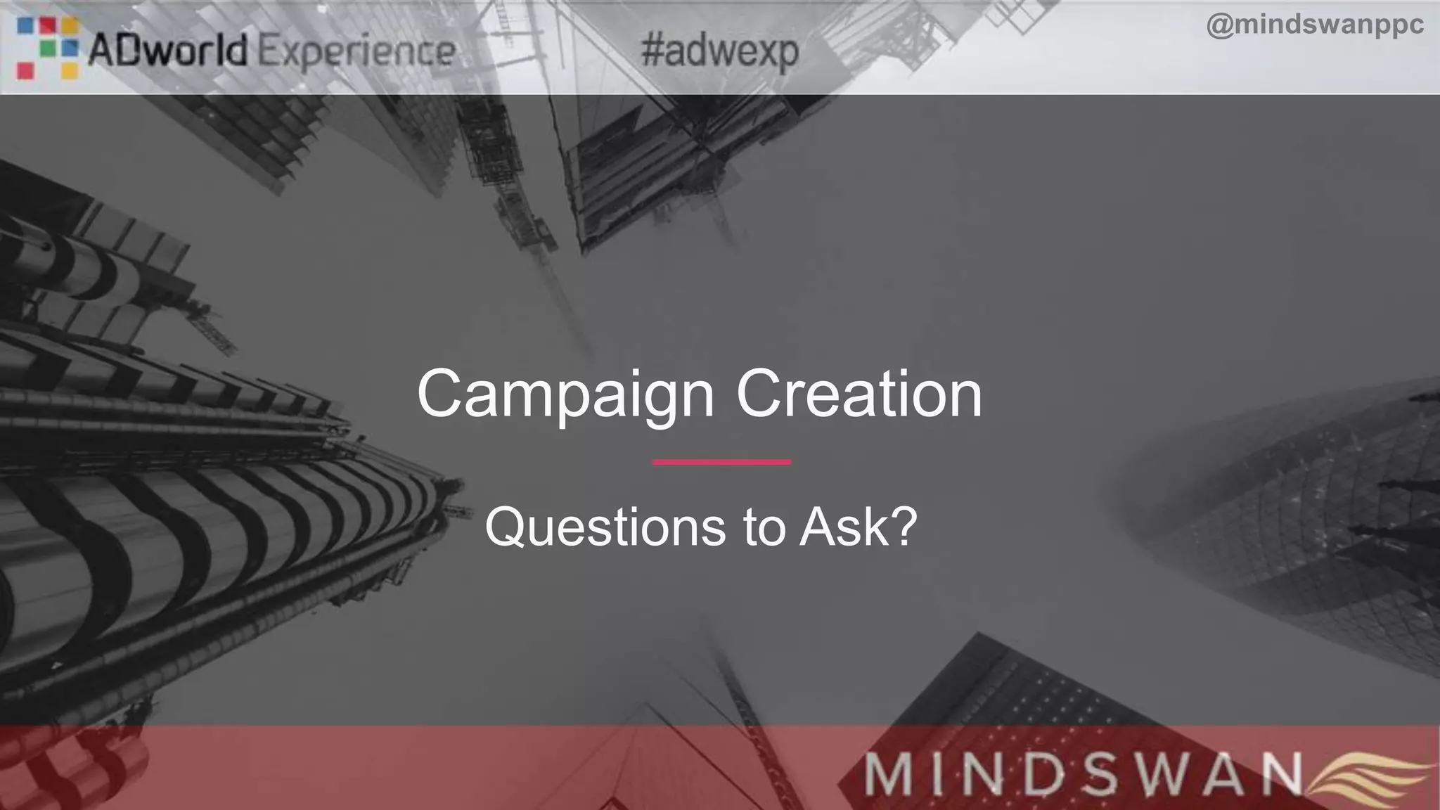 Campaign Creation
Questions to Ask?
@mindswanppc
 