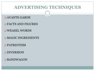 ADVERTISING TECHNIQUES
 AVANTE GARDE
 FACTS AND FIGURES
 WEASEL WORDS
 MAGIC INGREDIENTS
 PATRIOTISM
 DIVERSION
 BANDWAGON
 